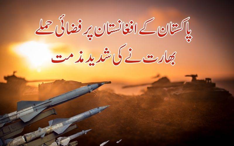  افغانستان میں پاکستان کے مہلک فضائی حملے۔ بھارت نے کی شدید مذمت 